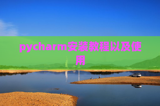 pycharm安装教程以及使用 pycharm安装教程以及使用